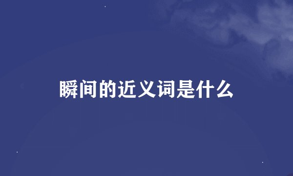 瞬间的近义词是什么