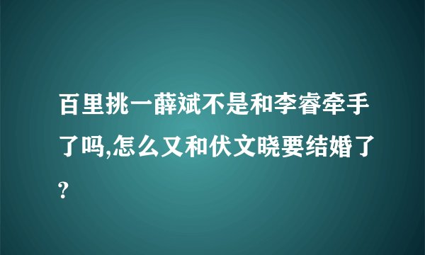 百里挑一薛斌不是和李睿牵手了吗,怎么又和伏文晓要结婚了？