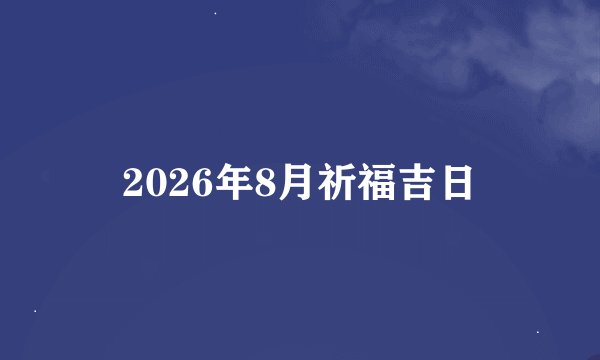 2026年8月祈福吉日