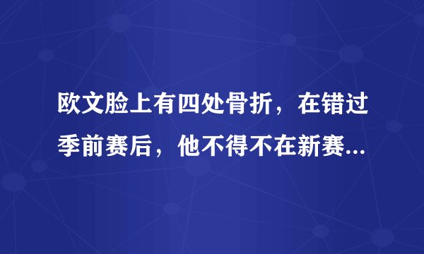 欧文脸上有四处骨折，在错过季前赛后，他不得不在新赛季戴上口罩