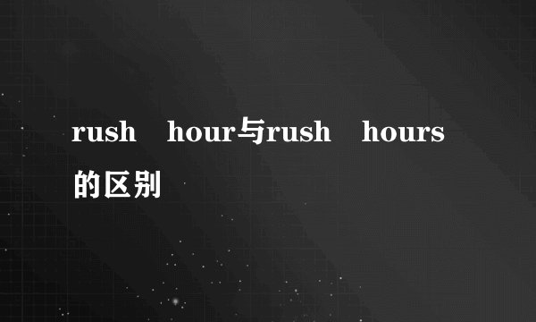 rush hour与rush hours的区别