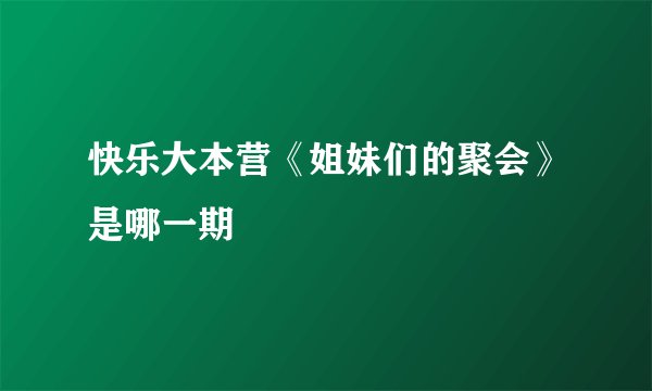 快乐大本营《姐妹们的聚会》是哪一期