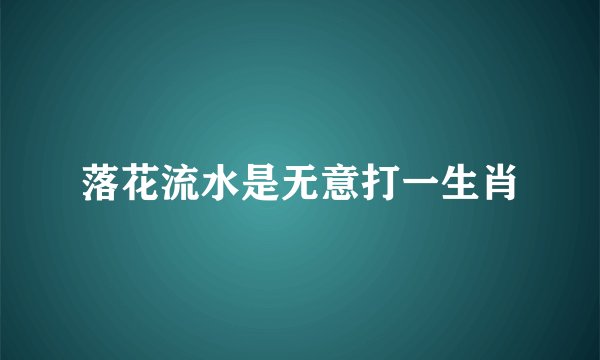 落花流水是无意打一生肖