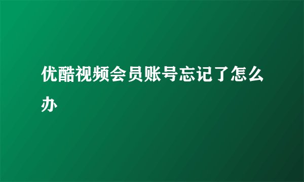 优酷视频会员账号忘记了怎么办