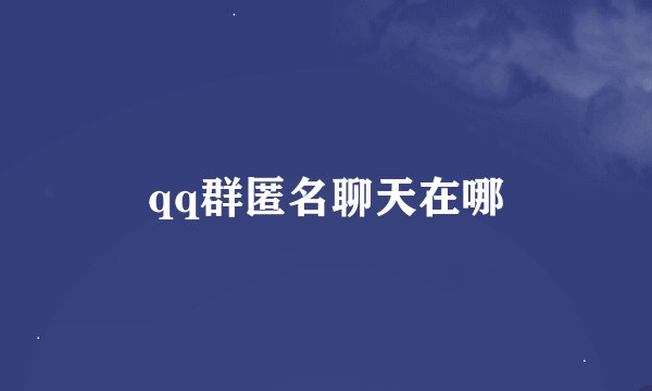 qq群匿名聊天在哪