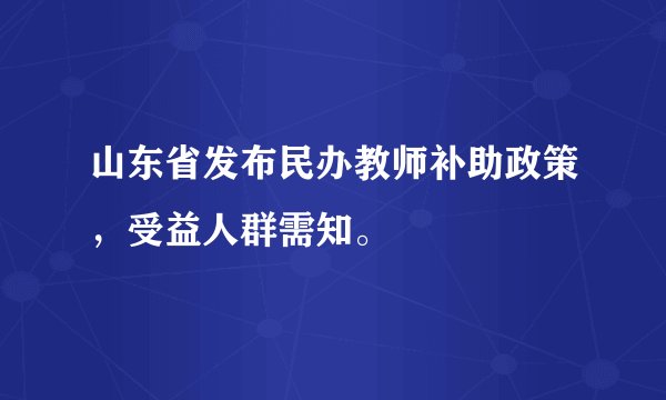 山东省发布民办教师补助政策，受益人群需知。
