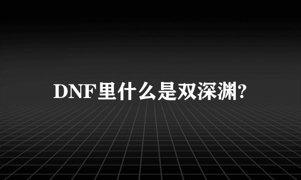 DNF里什么是双深渊?