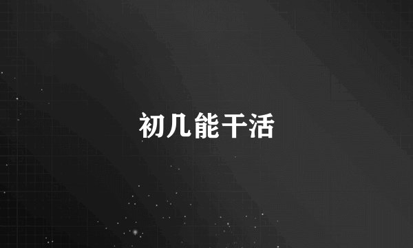 初几能干活
