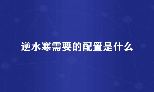 逆水寒需要的配置是什么