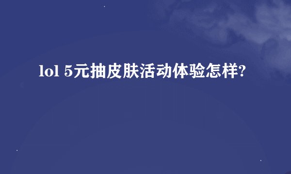 lol 5元抽皮肤活动体验怎样?