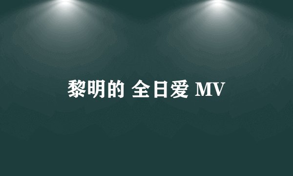 黎明的 全日爱 MV