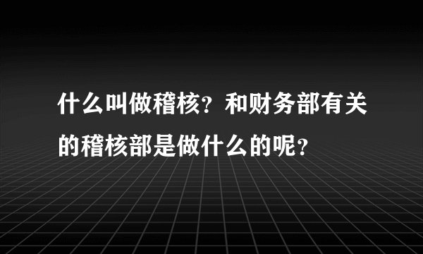 什么叫做稽核？和财务部有关的稽核部是做什么的呢？