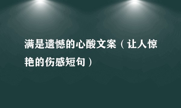 满是遗憾的心酸文案（让人惊艳的伤感短句）