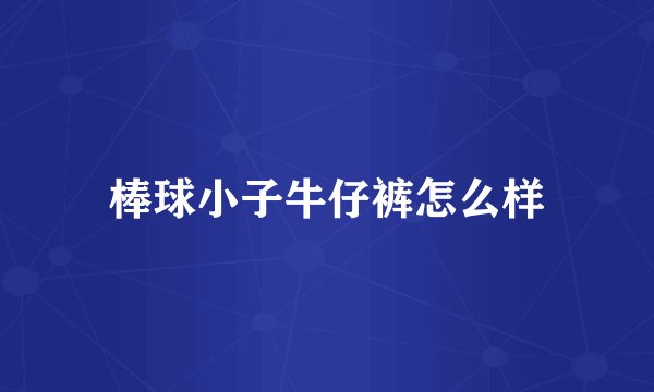 棒球小子牛仔裤怎么样