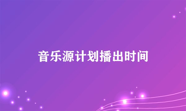 音乐源计划播出时间