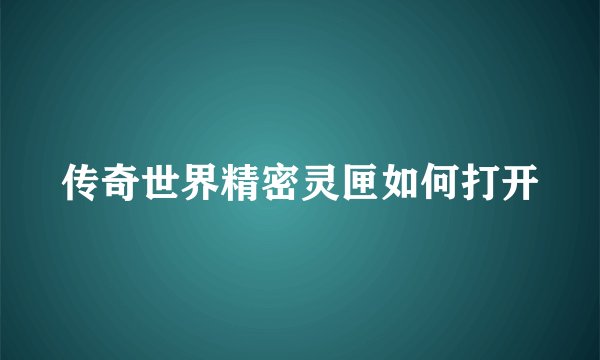 传奇世界精密灵匣如何打开