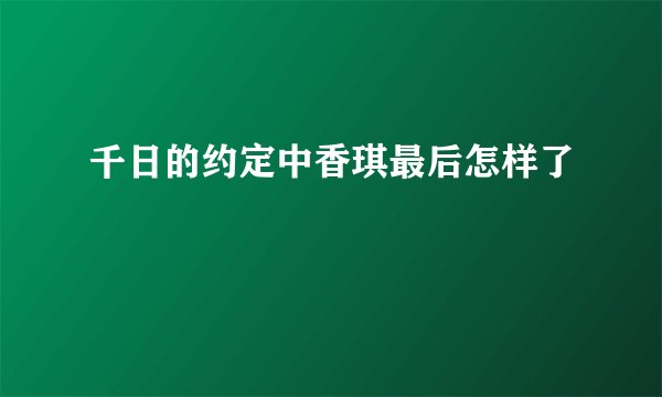千日的约定中香琪最后怎样了