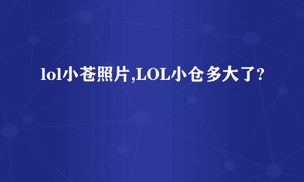 lol小苍照片,LOL小仓多大了?