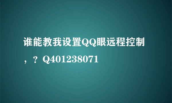 谁能教我设置QQ眼远程控制，？Q401238071