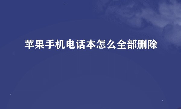 苹果手机电话本怎么全部删除