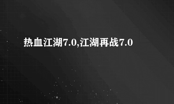 热血江湖7.0,江湖再战7.0