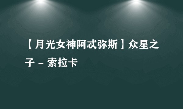 【月光女神阿忒弥斯】众星之子 - 索拉卡