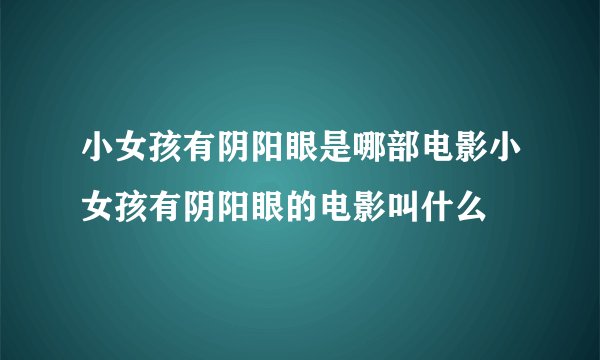 小女孩有阴阳眼是哪部电影小女孩有阴阳眼的电影叫什么