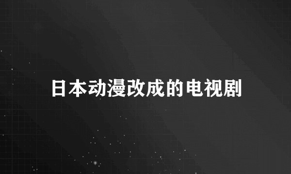 日本动漫改成的电视剧