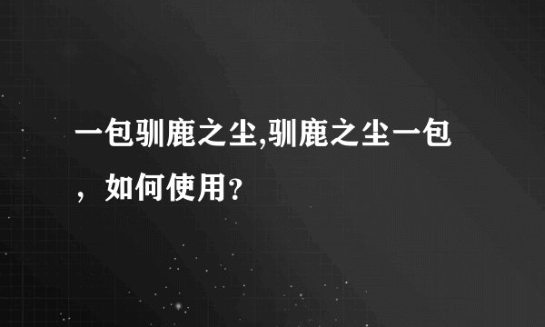 一包驯鹿之尘,驯鹿之尘一包，如何使用？