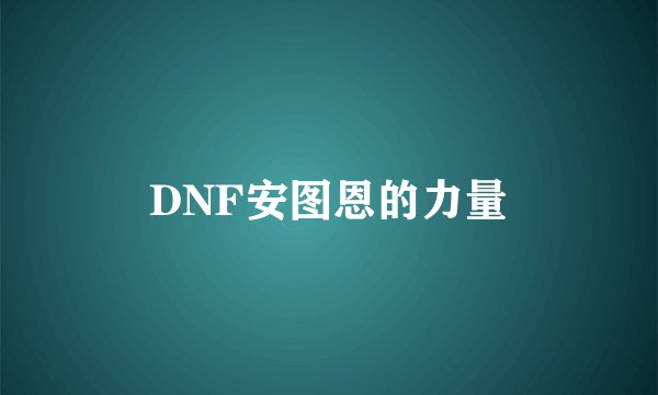DNF安图恩的力量