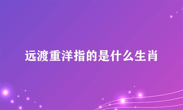 远渡重洋指的是什么生肖