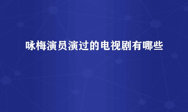 咏梅演员演过的电视剧有哪些