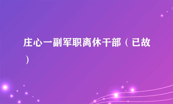 庄心一副军职离休干部（已故）