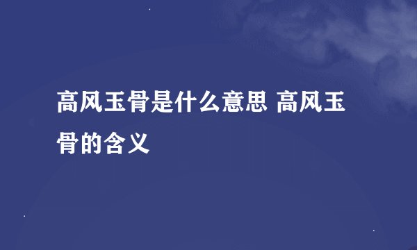 高风玉骨是什么意思 高风玉骨的含义