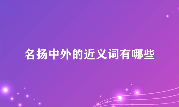 名扬中外的近义词有哪些