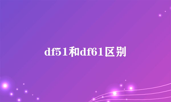 df51和df61区别