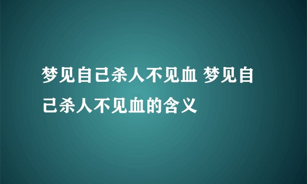 梦见自己杀人不见血 梦见自己杀人不见血的含义