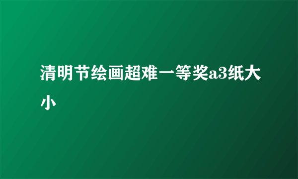 清明节绘画超难一等奖a3纸大小