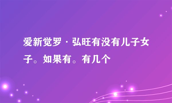 爱新觉罗·弘旺有没有儿子女子。如果有。有几个