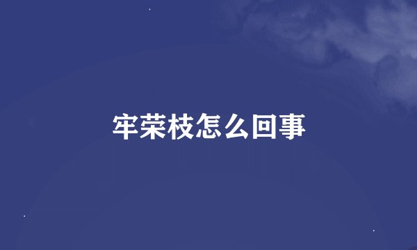 牢荣枝怎么回事