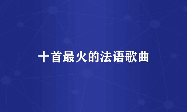 十首最火的法语歌曲