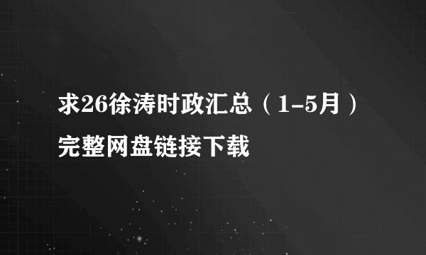 求26徐涛时政汇总（1-5月）完整网盘链接下载