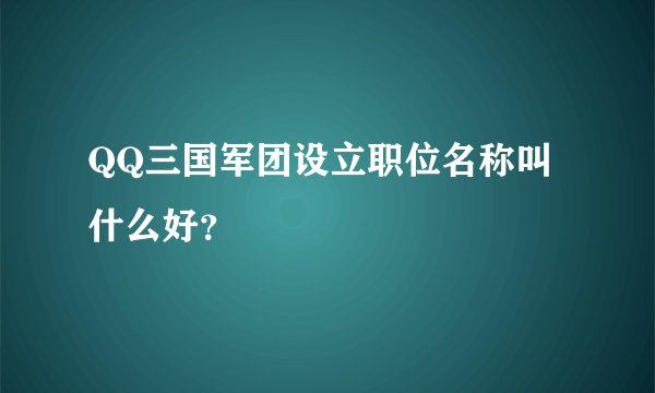 QQ三国军团设立职位名称叫什么好？