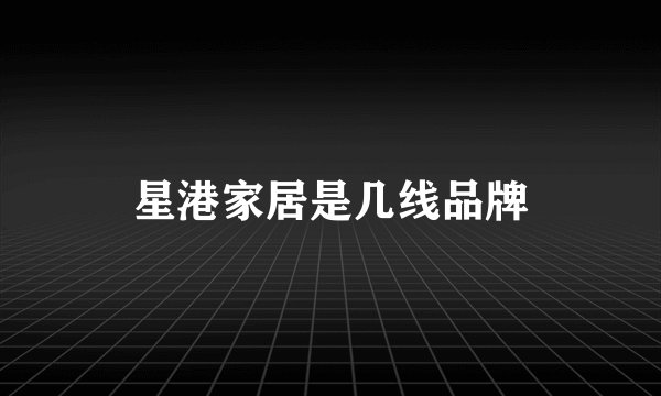 星港家居是几线品牌