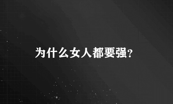 为什么女人都要强？