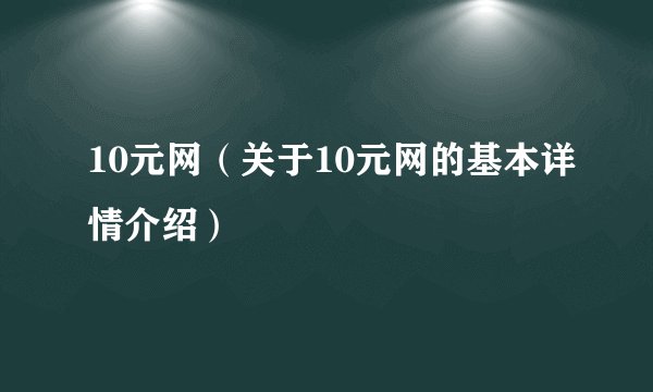 10元网（关于10元网的基本详情介绍）