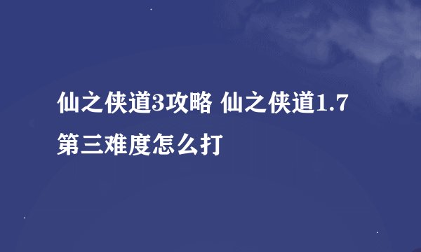 仙之侠道3攻略 仙之侠道1.7第三难度怎么打