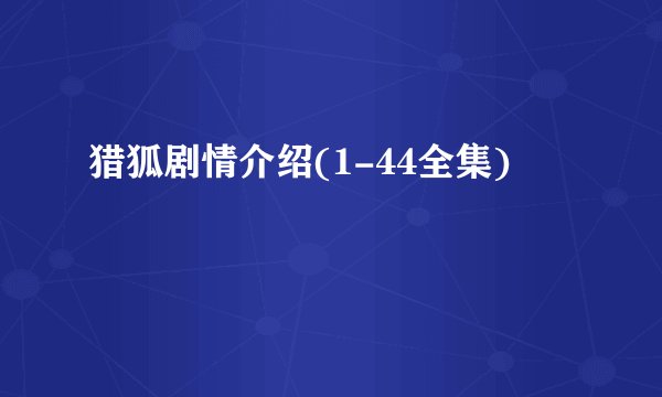 猎狐剧情介绍(1-44全集)