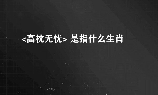 <高枕无忧> 是指什么生肖