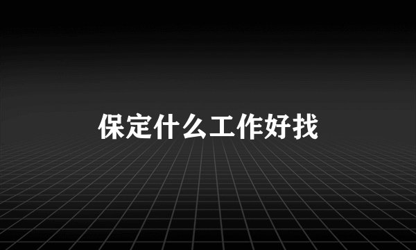 保定什么工作好找